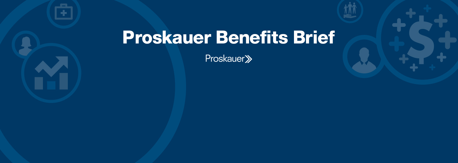 Proskauer Benefits Brief: Legal Insight on Employee Benefits & Executive Compensation